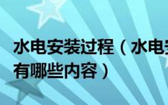 水电安装过程（水电安装维修步骤水电维修含有哪些内容）