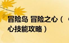 冒险岛 冒险之心（《冒险岛online》勇者之心技能攻略）