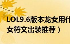 LOL9.6版本龙女用什么符文（LOL9.6版本龙女符文出装推荐）