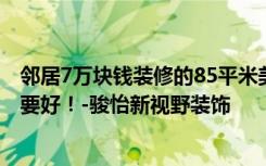 邻居7万块钱装修的85平米美式，比我家10万块钱装修的还要好！-骏怡新视野装饰