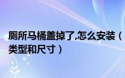 厕所马桶盖掉了,怎么安装（马桶盖掉了怎么安装上马桶盖的类型和尺寸）