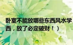 卧室不能放哪些东西风水学（卧室床底下千万不要放这些东西，放了必定破财！）