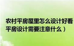 农村平房屋里怎么设计好看（农村平房设计有哪些风格农村平房设计需要注意什么）