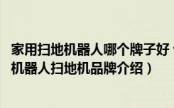 家用扫地机器人哪个牌子好 论坛（机器人扫地机哪些品牌好机器人扫地机品牌介绍）