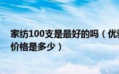 家纺100支是最好的吗（优雅100家纺怎么样,优雅100家纺价格是多少）