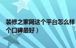 装修之家网这个平台怎么样（和家装修网好不好装修平台哪个口碑最好）