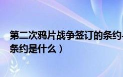 第二次鸦片战争签订的条约与影响（第二次鸦片战争签订的条约是什么）