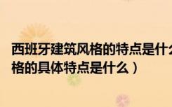 西班牙建筑风格的特点是什么（什么是西班牙风格,西班牙风格的具体特点是什么）