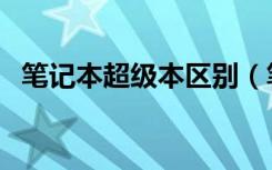 笔记本超级本区别（笔记本超级本哪个好）