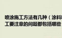 喷涂施工方法有几种（涂料喷涂施工工艺是什么涂料喷涂施工要注意的问题都包括哪些）