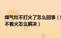 煤气灶不打火了怎么回事（燃气灶不打火怎么回事煤气灶打不着火怎么解决）