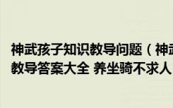 神武孩子知识教导问题（神武子女知识教导什么用 神武坐骑教导答案大全 养坐骑不求人）