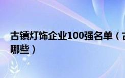 古镇灯饰企业100强名单（古镇灯饰厂家排名灯饰的种类有哪些）