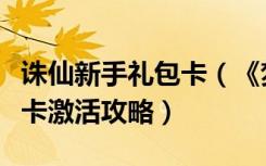 诛仙新手礼包卡（《梦幻诛仙》梦幻诛仙新手卡激活攻略）