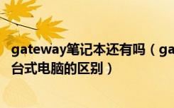 gateway笔记本还有吗（gateway是什么牌子笔记本电脑和台式电脑的区别）