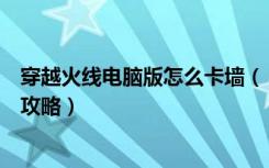 穿越火线电脑版怎么卡墙（《穿越火线》穿越火线怎么卡墙攻略）