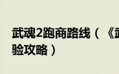 武魂2跑商路线（《武魂》玩家对帮会跑商经验攻略）