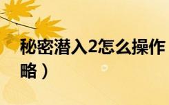 秘密潜入2怎么操作（秘密潜入2操作方法攻略）