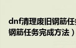 dnf清理废旧钢筋任务怎么做（dnf清理废旧钢筋任务完成方法）