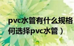 pvc水管有什么规格（pvc水管规格有哪些如何选择pvc水管）