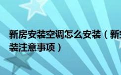 新房安装空调怎么安装（新空调的安装方法是什么新空调安装注意事项）