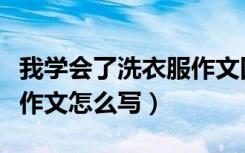 我学会了洗衣服作文四百字（我学会了洗衣服作文怎么写）