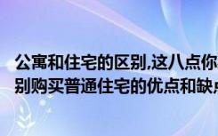 公寓和住宅的区别,这八点你必须知道（公寓与住宅有什么区别购买普通住宅的优点和缺点）