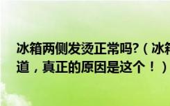 冰箱两侧发烫正常吗?（冰箱两侧发烫正常吗很多人都不知道，真正的原因是这个！）