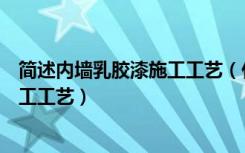 简述内墙乳胶漆施工工艺（什么是内墙乳胶漆内墙乳胶漆施工工艺）