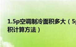 1.5p空调制冷面积多大（5p空调制冷面积多大空调制冷面积计算方法）