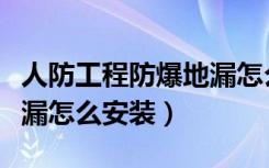 人防工程防爆地漏怎么安装（人防工程防爆地漏怎么安装）