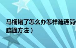 马桶堵了怎么办怎样疏通简便（上厕所马桶堵了怎么办马桶疏通方法）