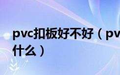 pvc扣板好不好（pvc扣板有毒吗PVC扣板是什么）