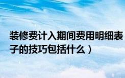 装修费计入期间费用明细表（装修费用计入什么科目装修房子的技巧包括什么）