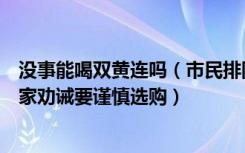 没事能喝双黄连吗（市民排队购双黄连，吃了真的管用吗专家劝诫要谨慎选购）