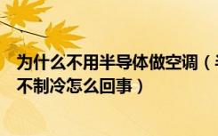 为什么不用半导体做空调（半导体制冷空调怎么制冷的空调不制冷怎么回事）