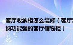 客厅收纳柜怎么装修（客厅装修过程中我们如何选择实用收纳功能强的客厅储物柜）