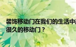 装饰移动门在我们的生活中越来越多的使用。如何选择用了很久的移动门？