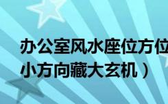 办公室风水座位方位（办公室座位朝向风水:小方向藏大玄机）