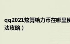 qq2021炫舞给力币在哪里使用（《QQ炫舞》给力币使用方法攻略）