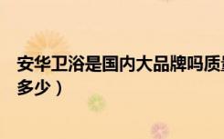 安华卫浴是国内大品牌吗质量怎么样呢（安华卫浴的价格是多少）