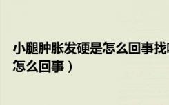 小腿肿胀发硬是怎么回事找哪个科就能看（小腿肿胀发硬是怎么回事）