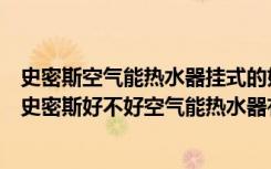 史密斯空气能热水器挂式的好还是立式的好（空气能热水器史密斯好不好空气能热水器有什么缺点）