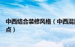 中西结合装修风格（中西混搭装修技巧中西混搭风格装修要点）