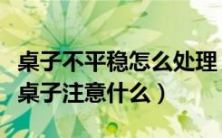 桌子不平稳怎么处理（桌脚不稳怎么处理保养桌子注意什么）