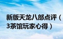 新版天龙八部点评（《天龙八部3》天龙八部3茶馆玩家心得）