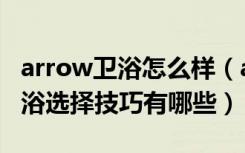 arrow卫浴怎么样（arrow是什么品牌卫浴卫浴选择技巧有哪些）