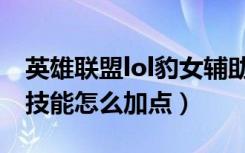 英雄联盟lol豹女辅助怎么出装（lol豹女辅助技能怎么加点）