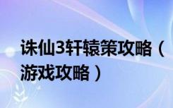 诛仙3轩辕策攻略（《诛仙2》轩辕祖师在哪游戏攻略）