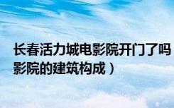 长春活力城电影院开门了吗（长春活力汇电影院如何经营电影院的建筑构成）